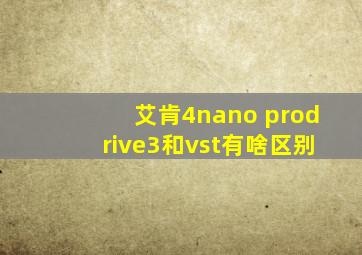 艾肯4nano prodrive3和vst有啥区别